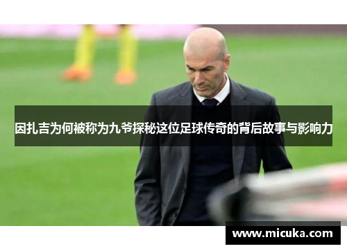 因扎吉为何被称为九爷探秘这位足球传奇的背后故事与影响力