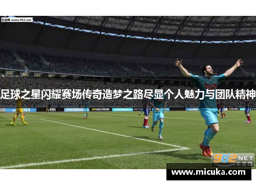 足球之星闪耀赛场传奇造梦之路尽显个人魅力与团队精神
