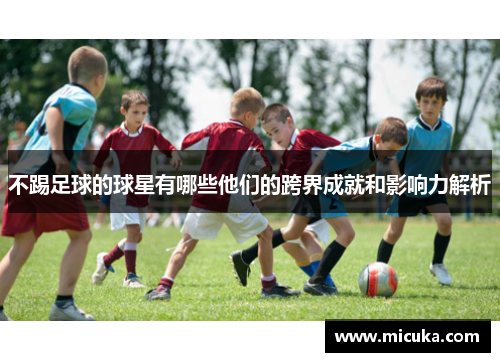不踢足球的球星有哪些他们的跨界成就和影响力解析