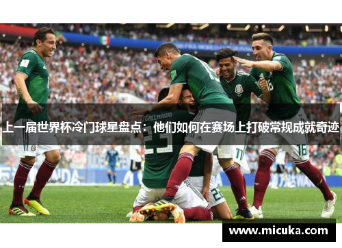 上一届世界杯冷门球星盘点：他们如何在赛场上打破常规成就奇迹