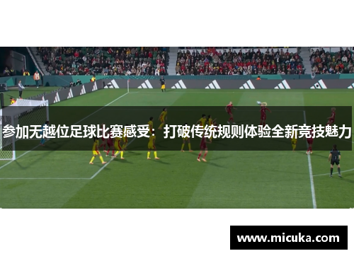 参加无越位足球比赛感受：打破传统规则体验全新竞技魅力