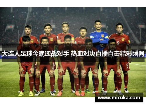 大连人足球今晚迎战对手 热血对决直播直击精彩瞬间