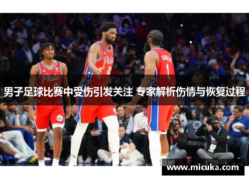 男子足球比赛中受伤引发关注 专家解析伤情与恢复过程