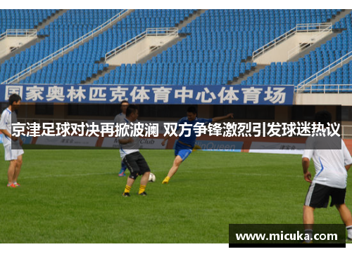 京津足球对决再掀波澜 双方争锋激烈引发球迷热议