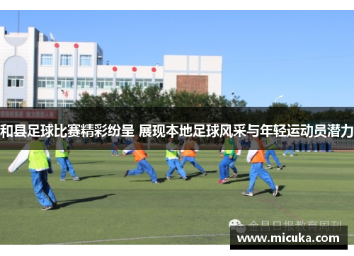 和县足球比赛精彩纷呈 展现本地足球风采与年轻运动员潜力