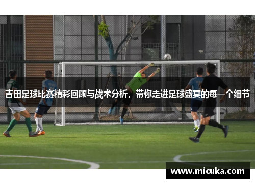 吉田足球比赛精彩回顾与战术分析，带你走进足球盛宴的每一个细节