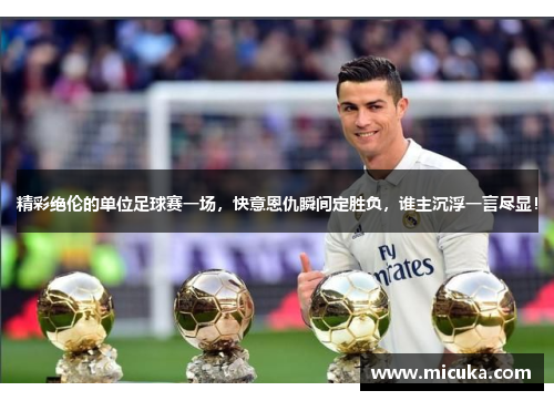精彩绝伦的单位足球赛一场，快意恩仇瞬间定胜负，谁主沉浮一言尽显！