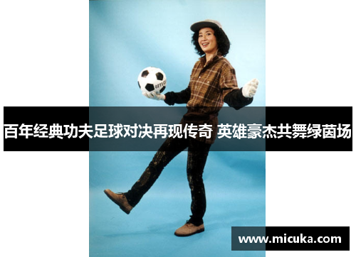百年经典功夫足球对决再现传奇 英雄豪杰共舞绿茵场