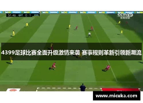 4399足球比赛全面升级激情来袭 赛事规则革新引领新潮流