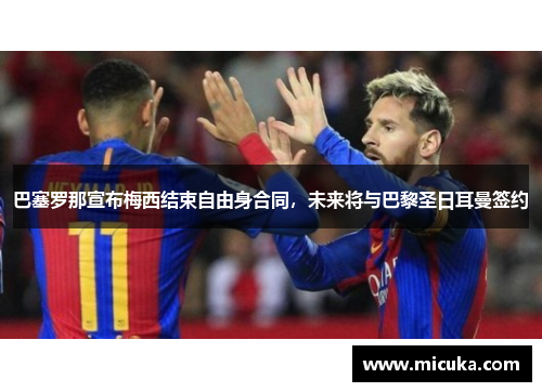 巴塞罗那宣布梅西结束自由身合同，未来将与巴黎圣日耳曼签约